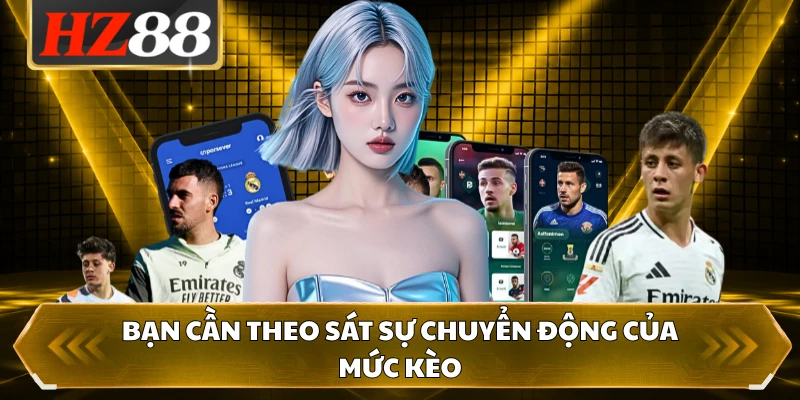 Bạn cần theo sát sự chuyển động của mức kèo