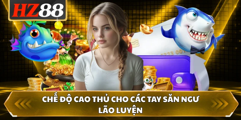 Chế độ cao thủ cho các tay săn ngư lão luyện