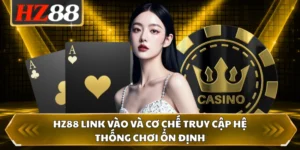 HZ88 Link Vào Và Cơ Chế Truy Cập Hệ Thống Chơi Ổn Định