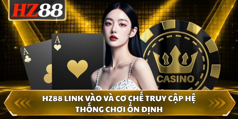 HZ88 Link Vào Và Cơ Chế Truy Cập Hệ Thống Chơi Ổn Định