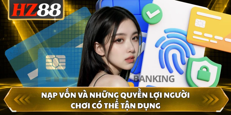 Nạp vốn và những quyền lợi người chơi có thể tận dụng 